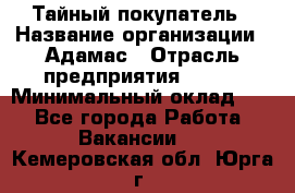 Тайный покупатель › Название организации ­ Адамас › Отрасль предприятия ­ BTL › Минимальный оклад ­ 1 - Все города Работа » Вакансии   . Кемеровская обл.,Юрга г.